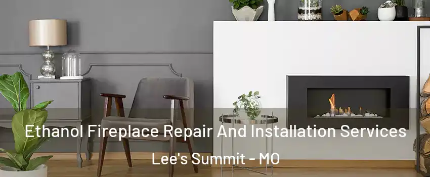  Ethanol Fireplace Repair And Installation Services Lee's Summit - MO