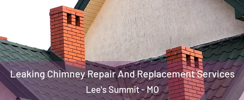  Leaking Chimney Repair And Replacement Services Lee's Summit - MO