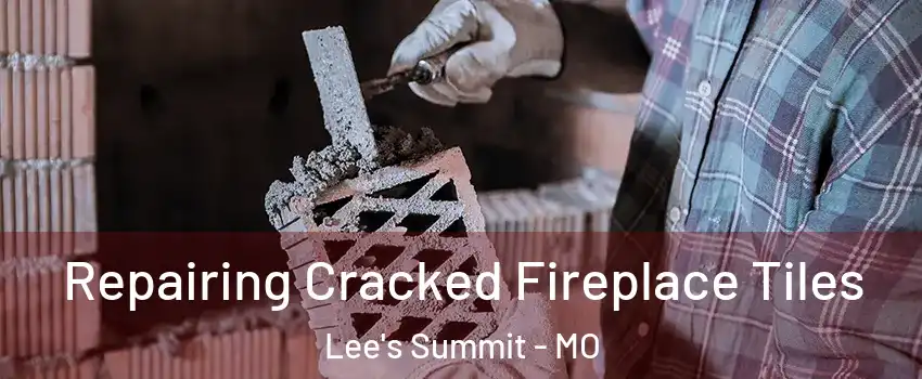  Repairing Cracked Fireplace Tiles Lee's Summit - MO