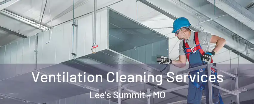  Ventilation Cleaning Services Lee's Summit - MO