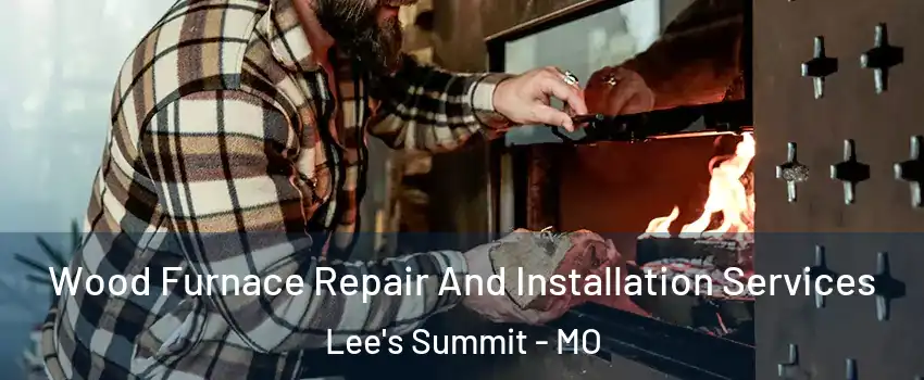  Wood Furnace Repair And Installation Services Lee's Summit - MO